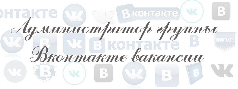 администратор группы вконтакте вакансии администратор группы вконтакте вакансии