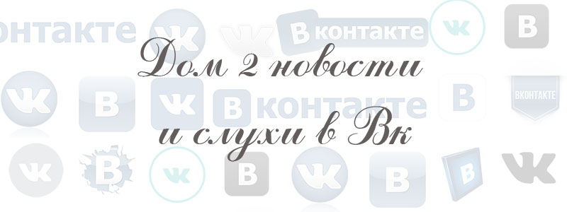дом 2 новости и слухи в вк дом 2 новости и слухи в вк