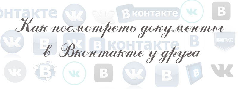 как посмотреть документы в вк у друга как посмотреть документы в вк у друга