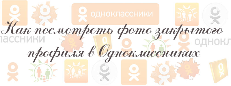 как посмотреть фото закрытого профиля в одноклассниках как посмотреть фото закрытого профиля в одноклассниках