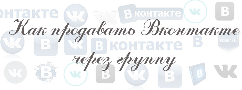 как продавать в вк через группу как продавать в вк через группу