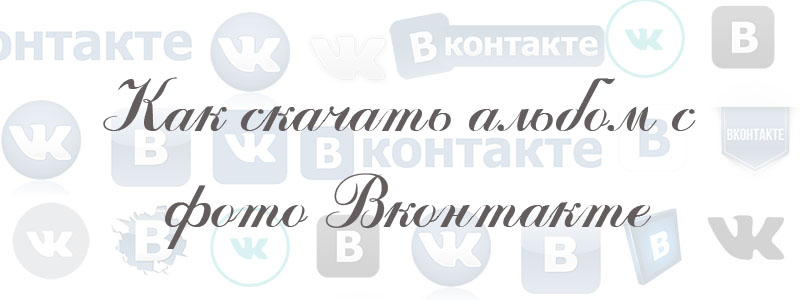 как скачать альбом с фото в вк как скачать альбом с фото в вк