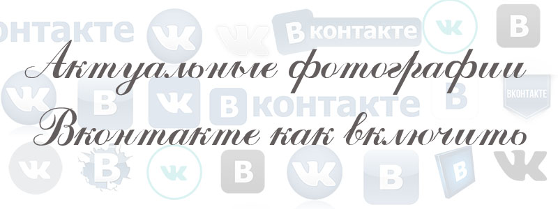 как включить актуальные фото в вк как включить актуальные фото в вк
