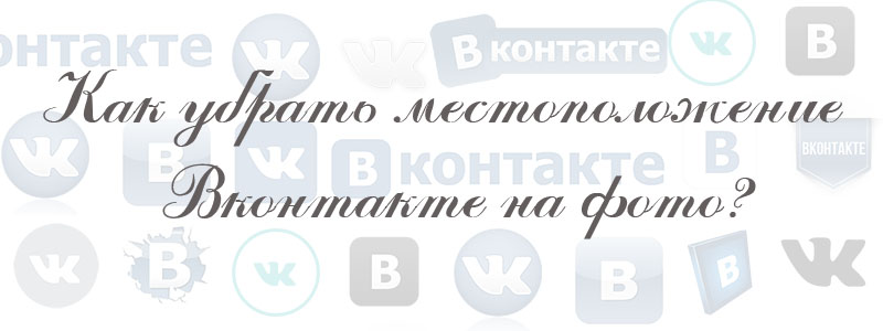 как убрать местоположение в вк на фото как убрать местоположение в вк на фото