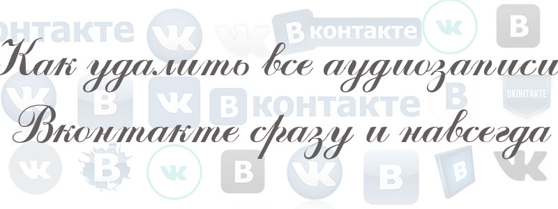 как удалить все аудиозаписи в вк как удалить все аудиозаписи в вк