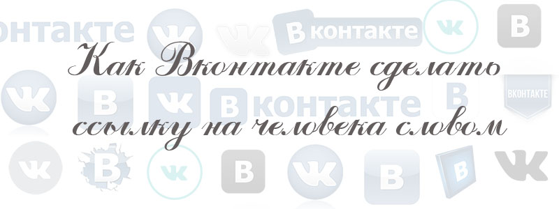как сделать ссылку на человека словом в вк как сделать ссылку на человека словом в вк