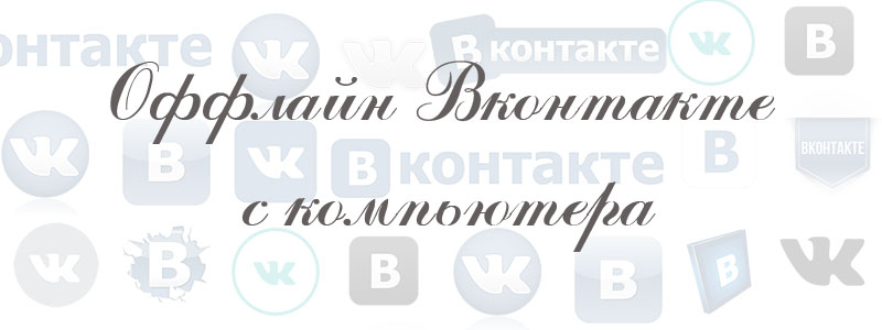 оффлайн Вконтакте с компьютера оффлайн Вконтакте с компьютера