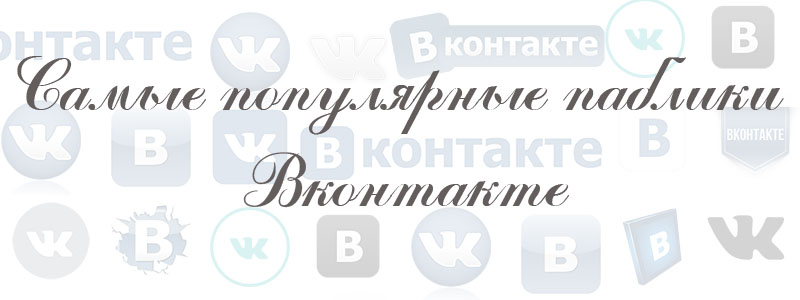 Самые популярные паблики Вконтакте Самые популярные паблики Вконтакте