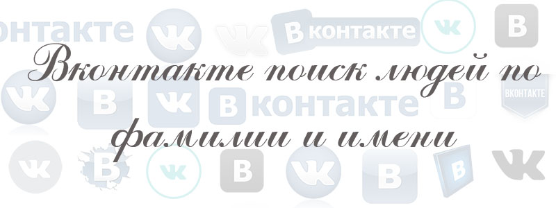 вконтакте поиск людей по фамилии и имени вконтакте поиск людей по фамилии и имени